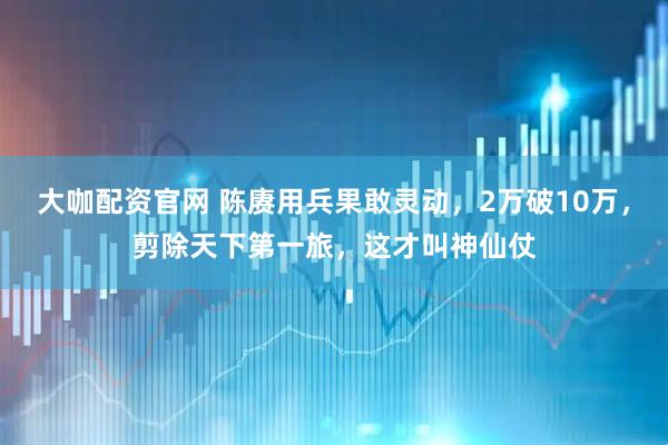 大咖配资官网 陈赓用兵果敢灵动，2万破10万，剪除天下第一旅，这才叫神仙仗