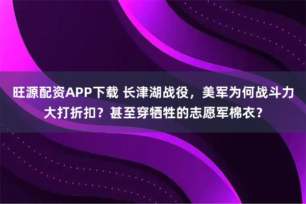 旺源配资APP下载 长津湖战役,美军为何战斗力大打折扣?甚至穿牺牲的志愿军棉衣?