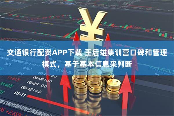 交通银行配资APP下载 王后雄集训营口碑和管理模式，基于基本信息来判断