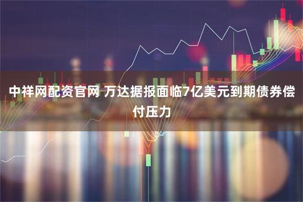 中祥网配资官网 万达据报面临7亿美元到期债券偿付压力