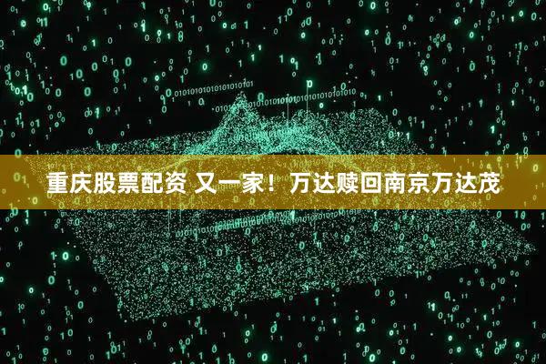 重庆股票配资 又一家!万达赎回南京万达茂