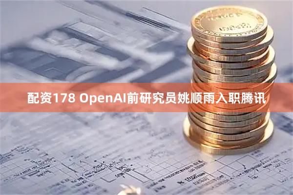 配资178 OpenAI前研究员姚顺雨入职腾讯