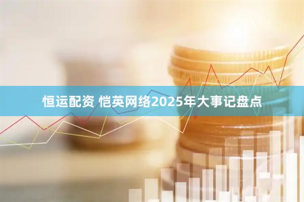 恒运配资 恺英网络2025年大事记盘点