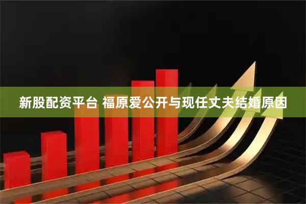 新股配资平台 福原爱公开与现任丈夫结婚原因